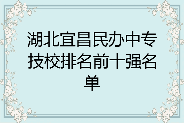 湖北宜昌民办中专技校排名前十强名单