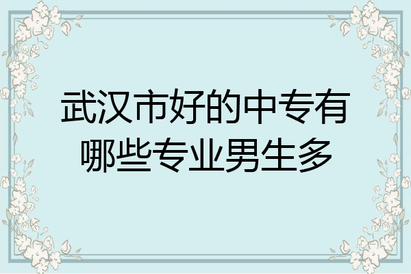 武汉市好的中专有哪些专业男生多