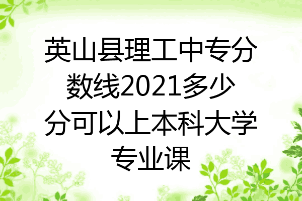 英山县理工中专分数线2021多少分可以上本科大学专业课