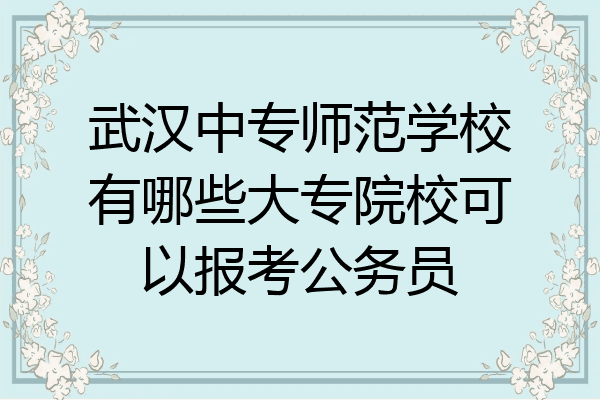 武汉中专师范学校有哪些大专院校可以报考公务员