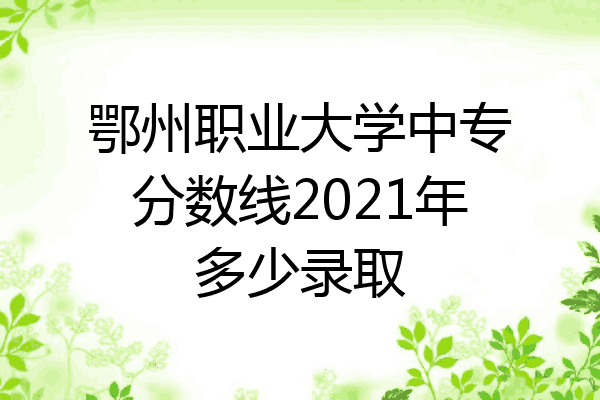 鄂州职业大学中专分数线2021年多少录取