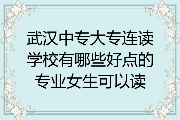 武汉中专大专连读学校有哪些好点的专业女生可以读