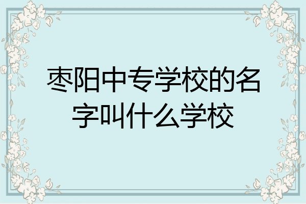 枣阳中专学校的名字叫什么学校