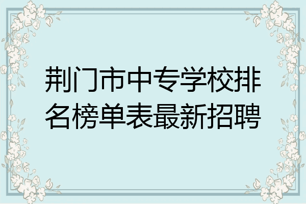 荆门市中专学校排名榜单表最新招聘