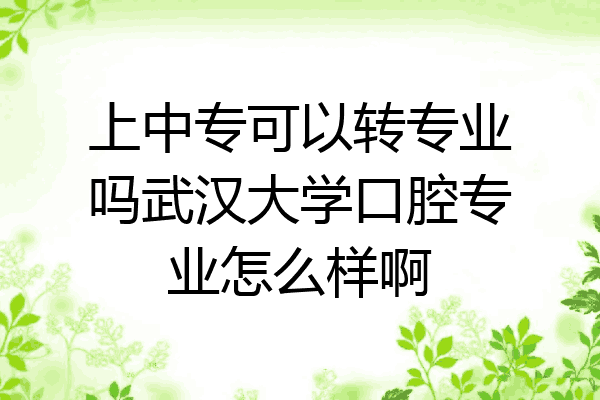上中专可以转专业吗武汉大学口腔专业怎么样啊