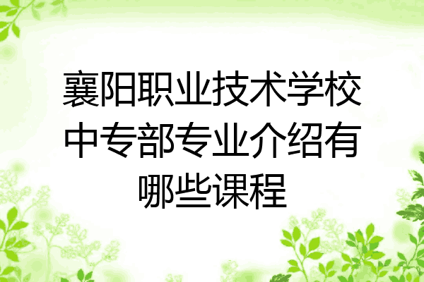 襄阳职业技术学校中专部专业介绍有哪些课程