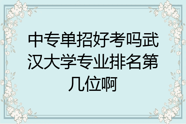 中专单招好考吗武汉大学专业排名第几位啊