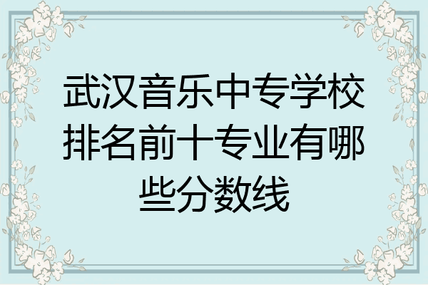 武汉音乐中专学校排名前十专业有哪些分数线