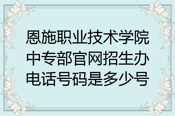 恩施职业技术学院中专部官网招生办电话号码是多少号
