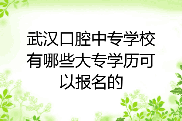 武汉口腔中专学校有哪些大专学历可以报名的