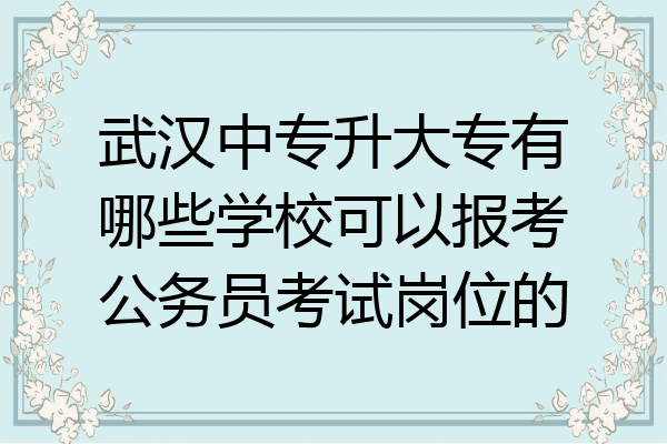 武汉中专升大专有哪些学校可以报考公务员考试岗位的