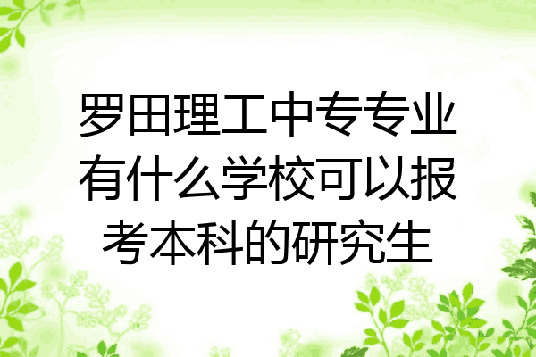 罗田理工中专专业有什么学校可以报考本科的研究生