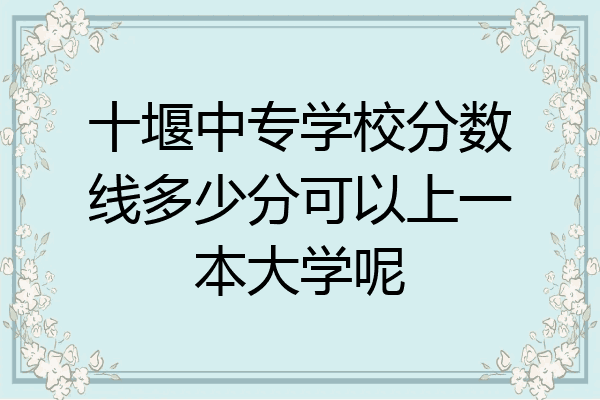 十堰中专学校分数线多少分可以上一本大学呢