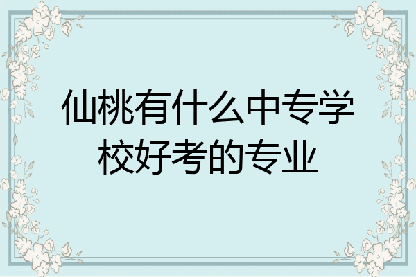 仙桃有什么中专学校好考的专业