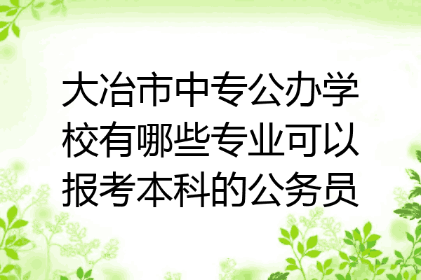 大冶市中专公办学校有哪些专业可以报考本科的公务员