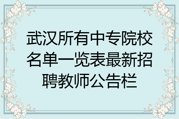 武汉所有中专院校名单一览表最新招聘教师公告栏