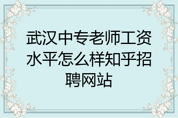 武汉中专老师工资水平怎么样知乎招聘网站