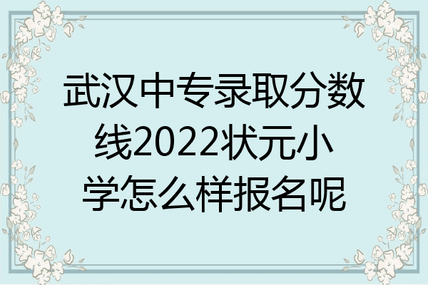 武汉中专录取分数线2022状元小学怎么样报名呢