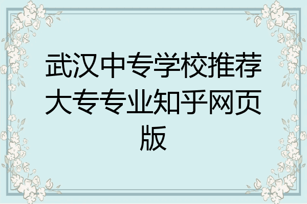 武汉中专学校推荐大专专业知乎网页版