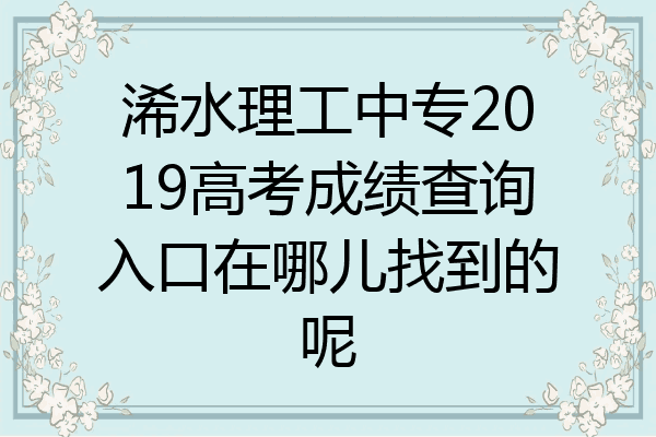 浠水理工中专2019高考成绩查询入口在哪儿找到的呢