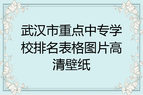 武汉市重点中专学校排名表格图片高清壁纸