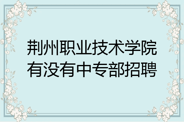 荆州职业技术学院有没有中专部招聘