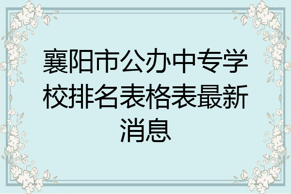 襄阳市公办中专学校排名表格表最新消息