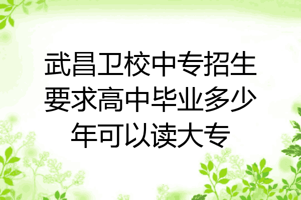 武昌卫校中专招生要求高中毕业多少年可以读大专