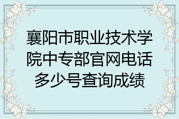 襄阳市职业技术学院中专部官网电话多少号查询成绩