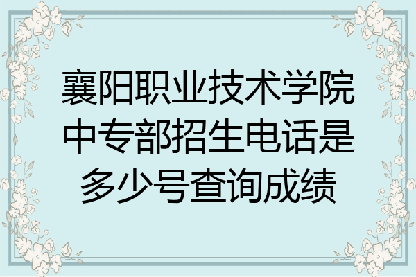襄阳职业技术学院中专部招生电话是多少号查询成绩
