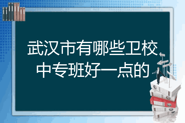 武汉市有哪些卫校中专班好一点的