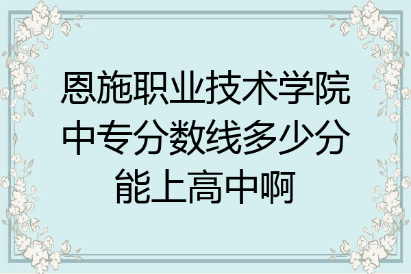 恩施职业技术学院中专分数线多少分能上高中啊