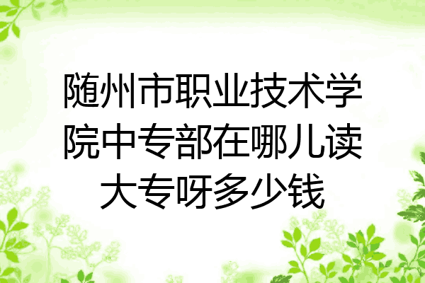随州市职业技术学院中专部在哪儿读大专呀多少钱