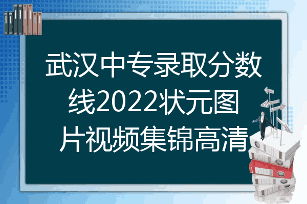 武汉中专录取分数线2022状元图片视频集锦高清