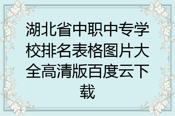 湖北省中职中专学校排名表格图片大全高清版百度云下载