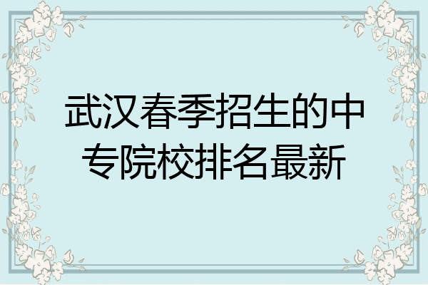武汉春季招生的中专院校排名最新