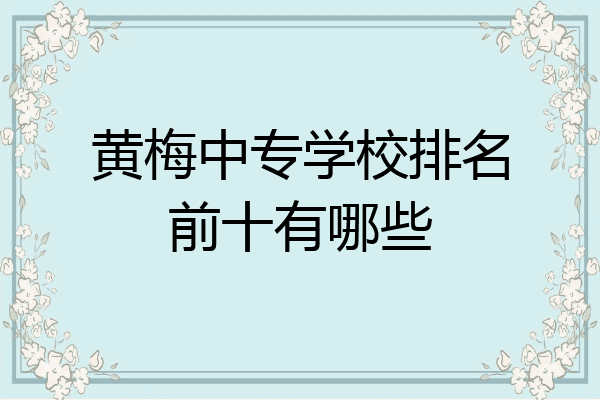 黄梅中专学校排名前十有哪些