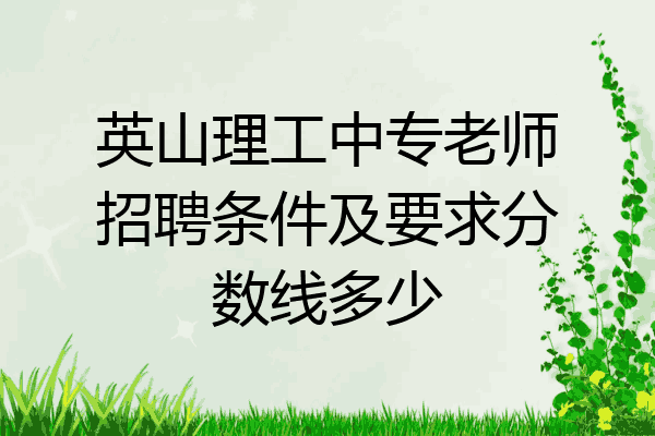 英山理工中专老师招聘条件及要求分数线多少