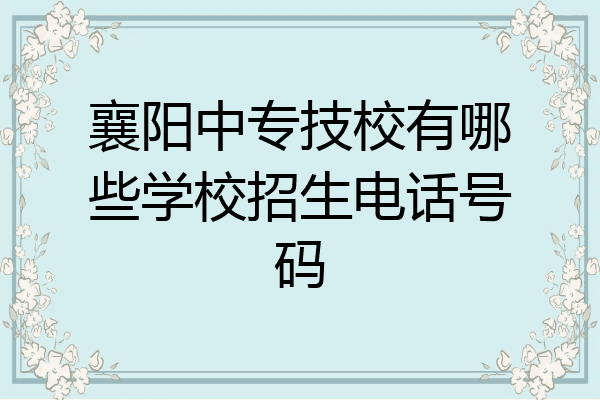 襄阳中专技校有哪些学校招生电话号码