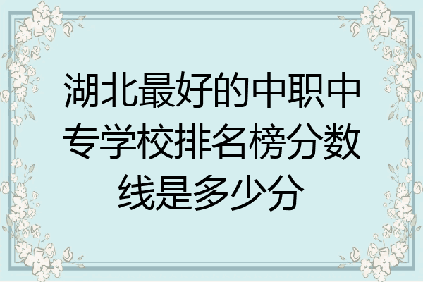 湖北最好的中职中专学校排名榜分数线是多少分