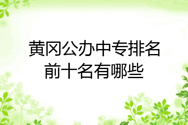 黄冈公办中专排名前十名有哪些