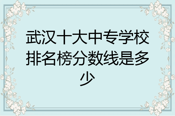 武汉十大中专学校排名榜分数线是多少
