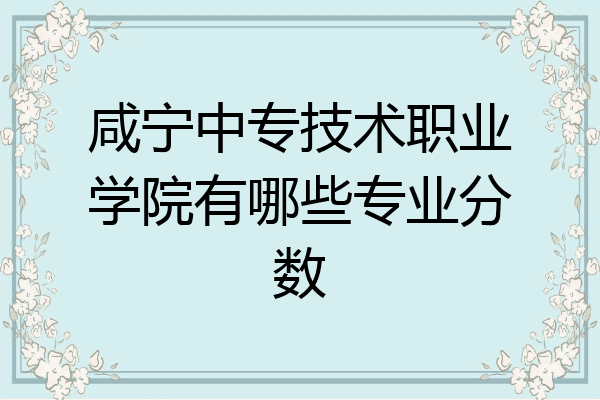 咸宁中专技术职业学院有哪些专业分数