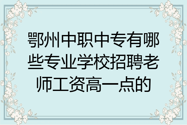鄂州中职中专有哪些专业学校招聘老师工资高一点的