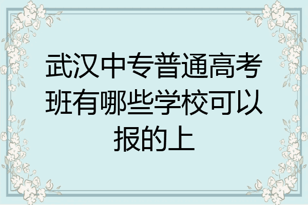 武汉中专普通高考班有哪些学校可以报的上