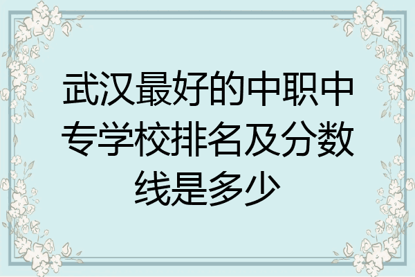 武汉最好的中职中专学校排名及分数线是多少