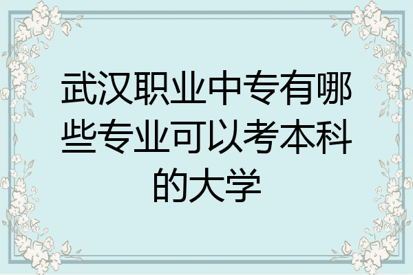 武汉职业中专有哪些专业可以考本科的大学