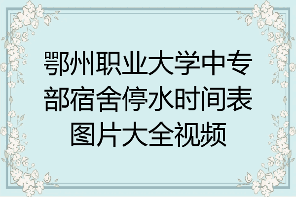 鄂州职业大学中专部宿舍停水时间表图片大全视频