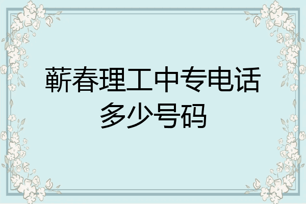 蕲春理工中专电话多少号码