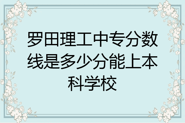 罗田理工中专分数线是多少分能上本科学校